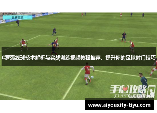 C罗弧线球技术解析与实战训练视频教程推荐，提升你的足球射门技巧