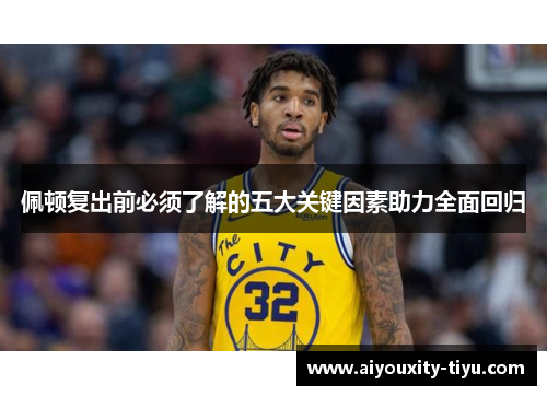 佩顿复出前必须了解的五大关键因素助力全面回归